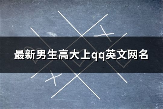 最新男生高大上qq英文網(wǎng)名(精選388個(gè))