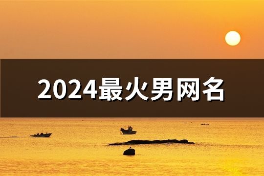 2024最火男網(wǎng)名(1464個(gè))