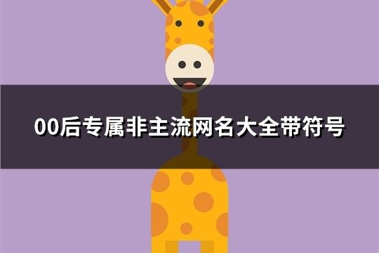 00后專屬非主流網名大全帶符號(共455個)