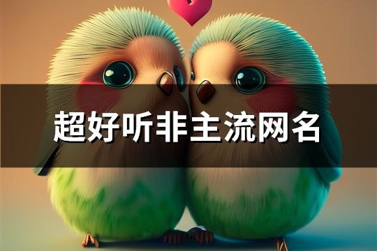 超好聽非主流網(wǎng)名(精選517個(gè))