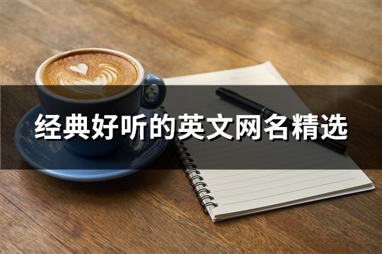 經(jīng)典好聽的英文網(wǎng)名精選(575個)