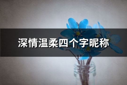 深情溫柔四個(gè)字昵稱(共80個(gè))